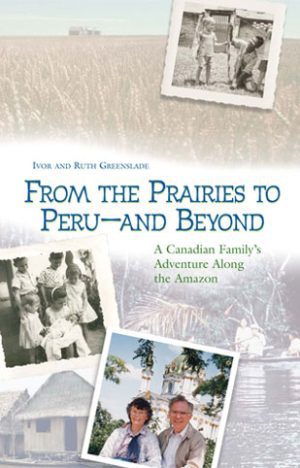 From the Prairies to Peru – and Beyond by Ivor & Ruth Greenslade